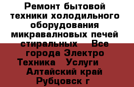 Ремонт бытовой техники холодильного оборудования микравалновых печей стиральных  - Все города Электро-Техника » Услуги   . Алтайский край,Рубцовск г.